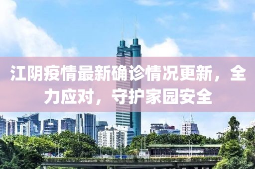 江阴疫情最新确诊情况更新，全力应对，守护家园安全