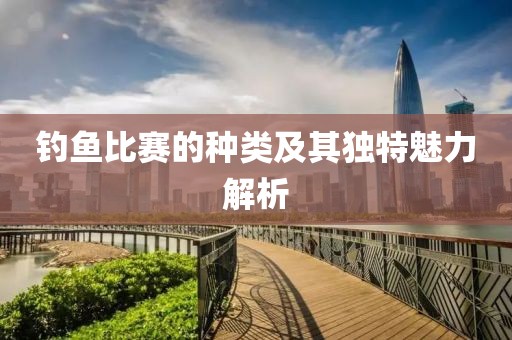 钓鱼比赛的种类及其独特魅力解析