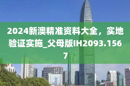 2024新澳精准资料大全，实地验证实施_父母版IH2093.1567