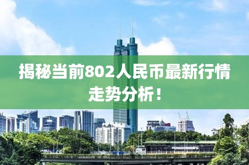 揭秘当前802人民币最新行情走势分析！