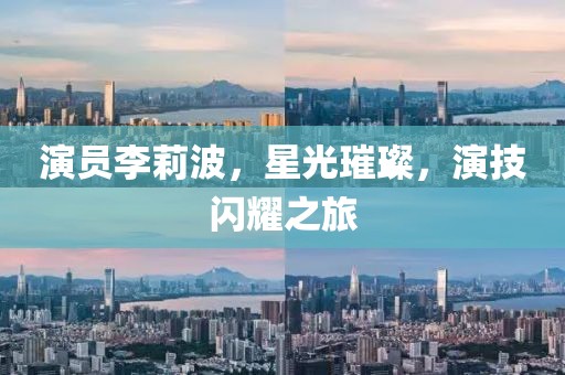 演员李莉波，星光璀璨，演技闪耀之旅