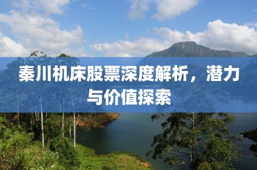 秦川机床股票深度解析，潜力与价值探索