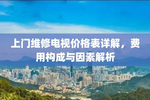 上门维修电视价格表详解，费用构成与因素解析