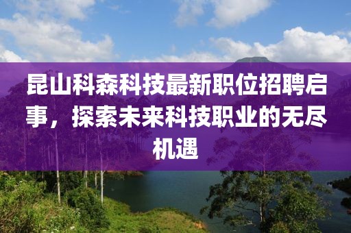 昆山科森科技最新职位招聘启事，探索未来科技职业的无尽机遇