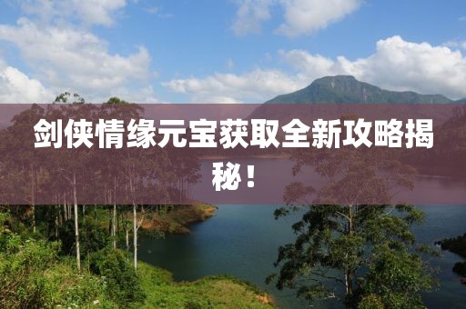 剑侠情缘元宝获取全新攻略揭秘！