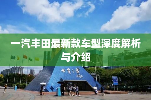 一汽丰田最新款车型深度解析与介绍
