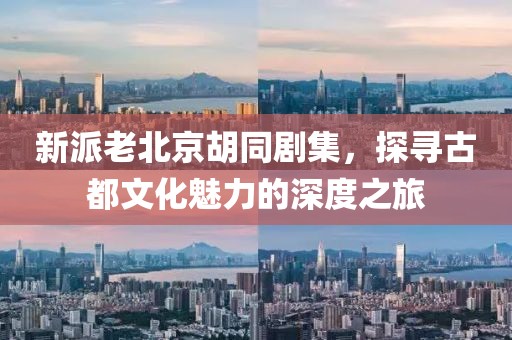 新派老北京胡同剧集，探寻古都文化魅力的深度之旅