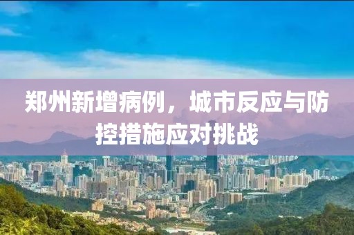 郑州新增病例，城市反应与防控措施应对挑战