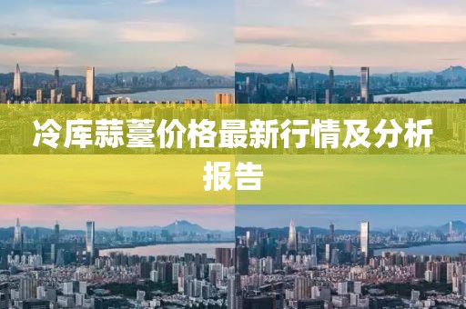 冷库蒜薹价格最新行情及分析报告