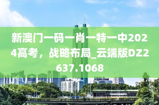 新澳门一码一肖一特一中2024高考，战略布局_云端版DZ2637.1068