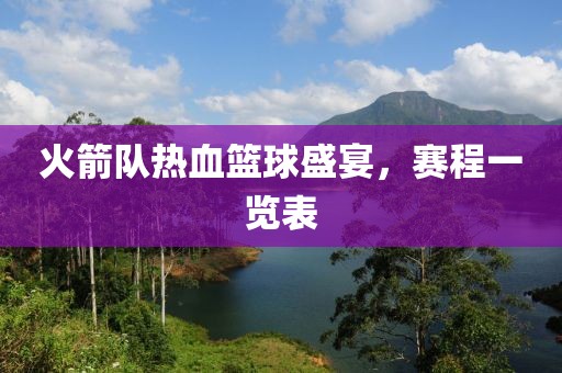 火箭队热血篮球盛宴，赛程一览表