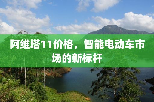 阿维塔11价格，智能电动车市场的新标杆