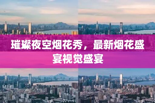 璀璨夜空烟花秀，最新烟花盛宴视觉盛宴
