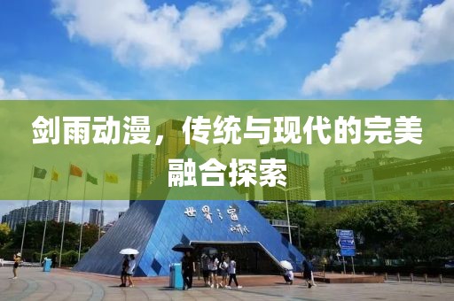 剑雨动漫，传统与现代的完美融合探索