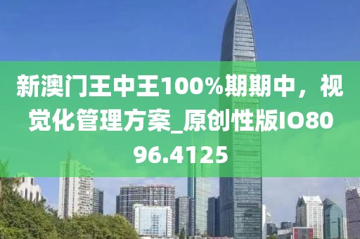 新澳门王中王100%期期中，视觉化管理方案_原创性版IO8096.4125