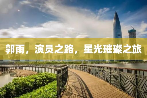 郭雨，演员之路，星光璀璨之旅