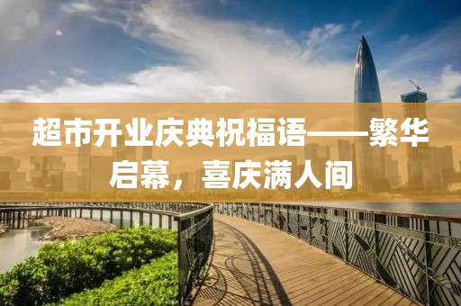 超市开业庆典祝福语——繁华启幕，喜庆满人间