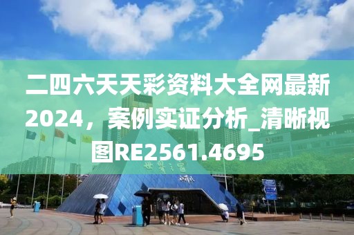 二四六天天彩资料大全网最新2024，案例实证分析_清晰视图RE2561.4695