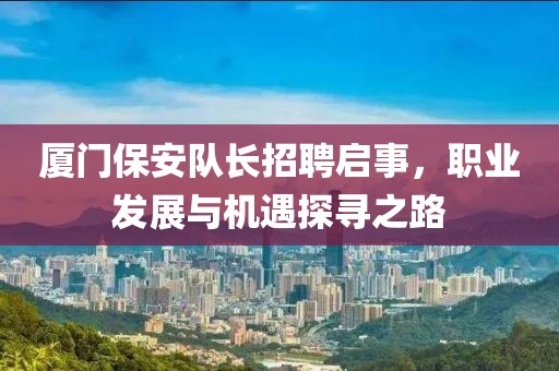 厦门保安队长招聘启事，职业发展与机遇探寻之路