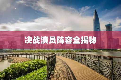 决战演员阵容全揭秘