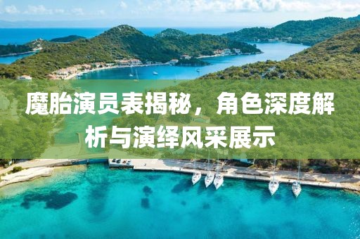 魔胎演员表揭秘，角色深度解析与演绎风采展示