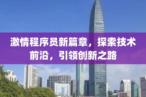激情程序员新篇章，探索技术前沿，引领创新之路