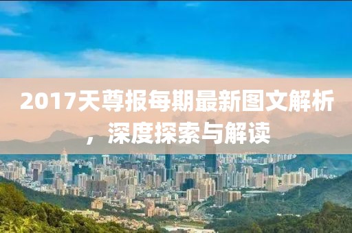 2017天尊报每期最新图文解析，深度探索与解读