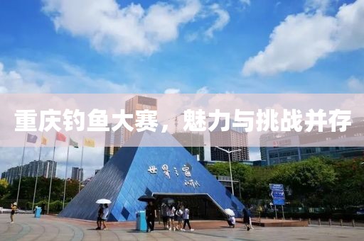 重庆钓鱼大赛，魅力与挑战并存