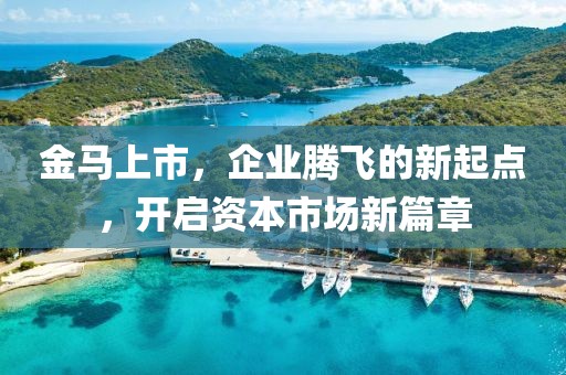 金马上市，企业腾飞的新起点，开启资本市场新篇章