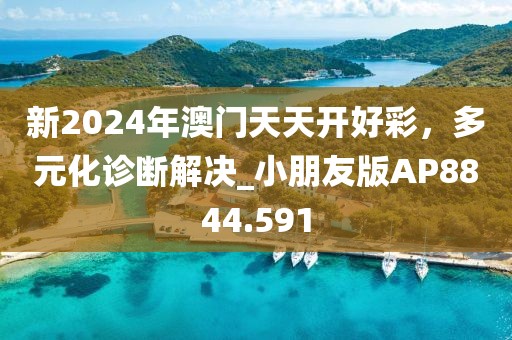 新2024年澳门天天开好彩，多元化诊断解决_小朋友版AP8844.591