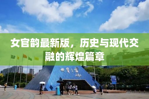 女官韵最新版，历史与现代交融的辉煌篇章
