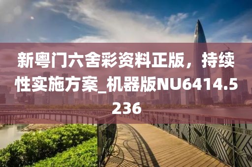 新粤门六舍彩资料正版，持续性实施方案_机器版NU6414.5236