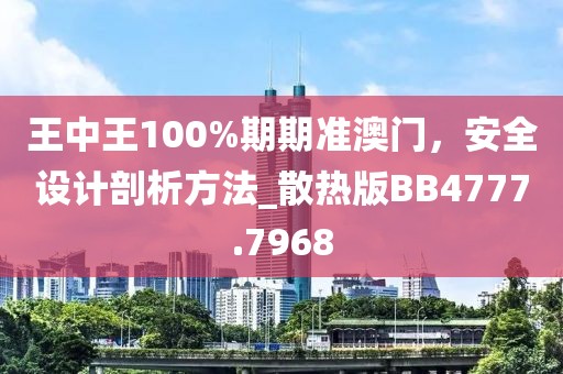 王中王100%期期准澳门，安全设计剖析方法_散热版BB4777.7968