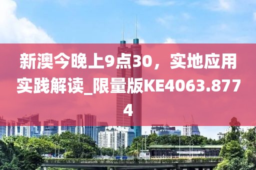 新澳今晚上9点30，实地应用实践解读_限量版KE4063.8774
