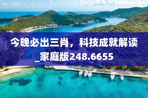 今晚必出三肖，科技成就解读_家庭版248.6655