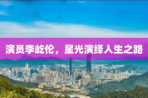 演员李屹伦，星光演绎人生之路