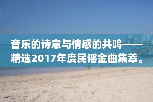音乐的诗意与情感的共鸣——精选2017年度民谣金曲集萃。