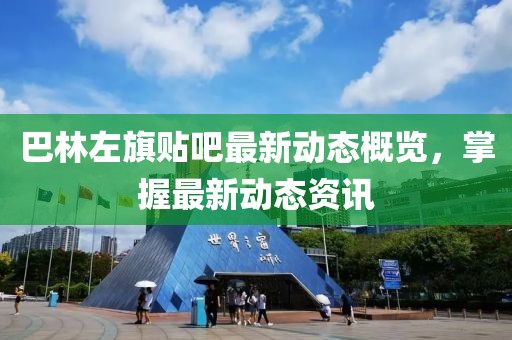 巴林左旗贴吧最新动态概览，掌握最新动态资讯