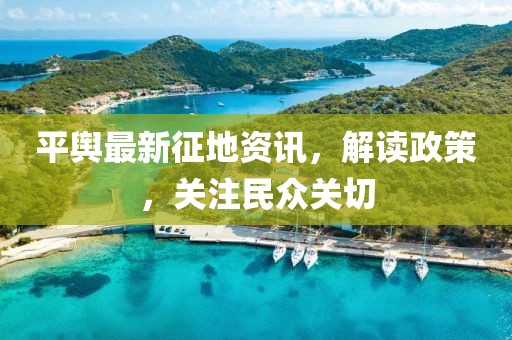 平舆最新征地资讯，解读政策，关注民众关切