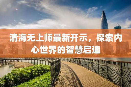 清海无上师最新开示，探索内心世界的智慧启迪