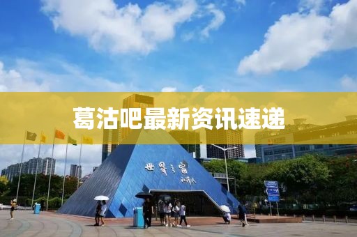 葛沽吧最新资讯速递