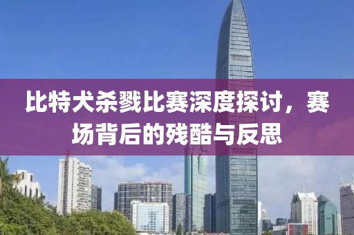 比特犬杀戮比赛深度探讨，赛场背后的残酷与反思