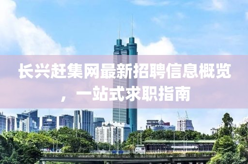 长兴赶集网最新招聘信息概览，一站式求职指南