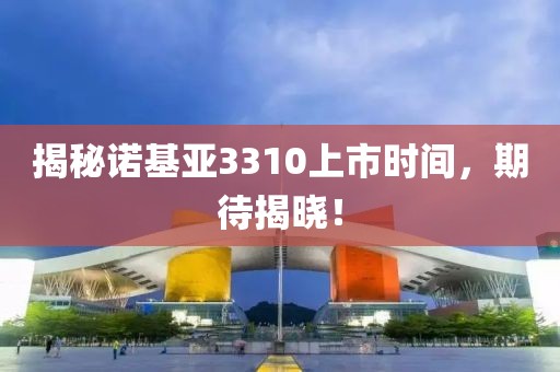 揭秘诺基亚3310上市时间，期待揭晓！