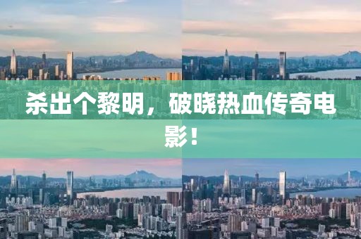 杀出个黎明，破晓热血传奇电影！