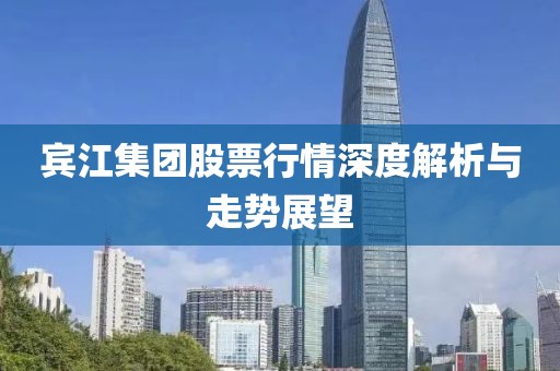宾江集团股票行情深度解析与走势展望