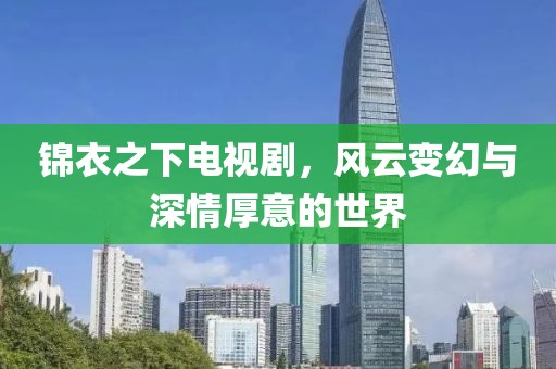 锦衣之下电视剧，风云变幻与深情厚意的世界