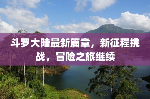 斗罗大陆最新篇章，新征程挑战，冒险之旅继续