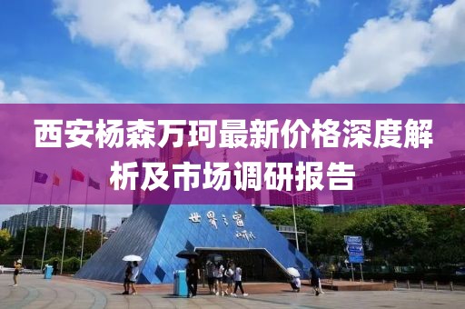 西安杨森万珂最新价格深度解析及市场调研报告