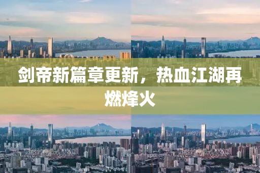 剑帝新篇章更新，热血江湖再燃烽火